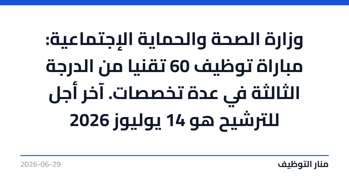 وزارة الصحة والحماية الإجتماعية: مباراة توظيف 60 تقنيا من الدرجة الثالثة في عدة تخصصات. آخر أجل للترشيح هو 14 يوليوز 2026