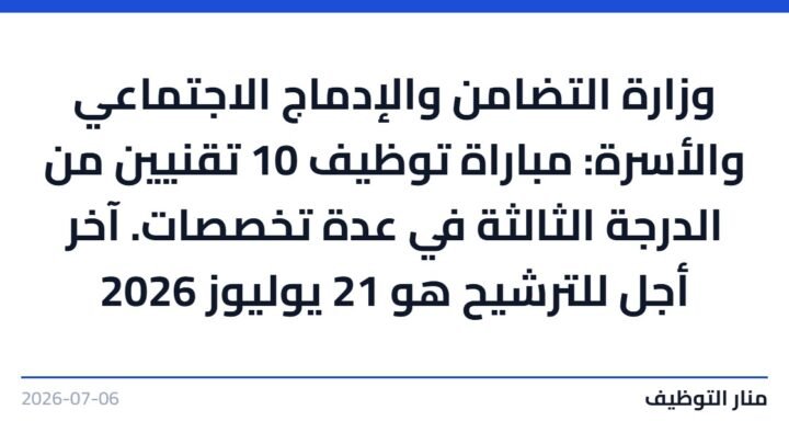 وزارة التضامن والإدماج الاجتماعي والأسرة: مباراة توظيف 10 تقنيين من الدرجة الثالثة في عدة تخصصات. آخر أجل للترشيح هو 21 يوليوز 2026