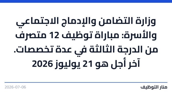 وزارة التضامن والإدماج الاجتماعي والأسرة: مباراة توظيف 12 متصرف من الدرجة الثالثة في عدة تخصصات. آخر أجل هو 21 يوليوز 2026