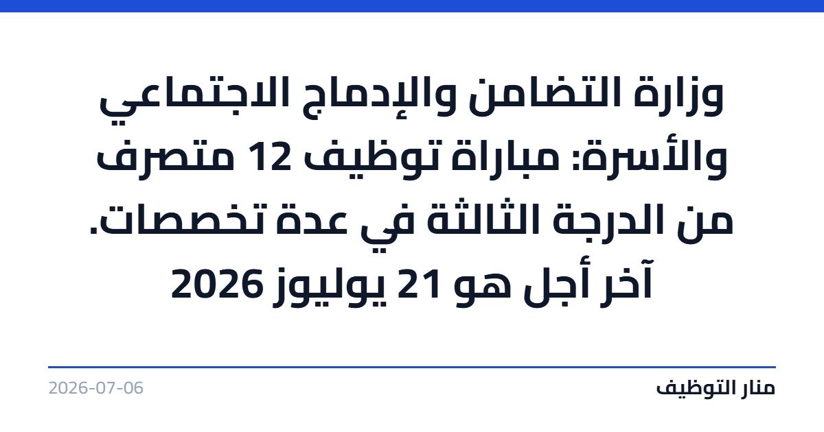 وزارة التضامن والإدماج الاجتماعي والأسرة: مباراة توظيف 12 متصرف من الدرجة الثالثة في عدة تخصصات. آخر أجل هو 21 يوليوز 2026