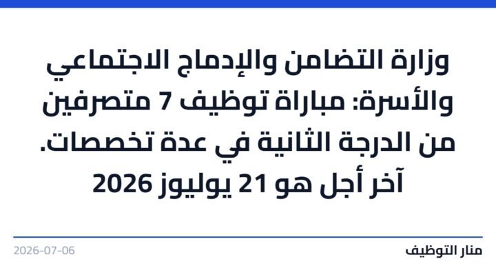 وزارة التضامن والإدماج الاجتماعي والأسرة: مباراة توظيف 7 متصرفين من الدرجة الثانية في عدة تخصصات. آخر أجل هو 21 يوليوز 2026